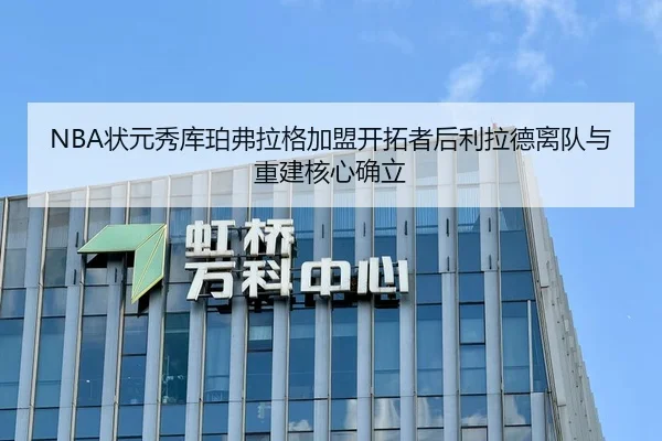 NBA状元秀库珀弗拉格加盟开拓者后利拉德离队与重建核心确立